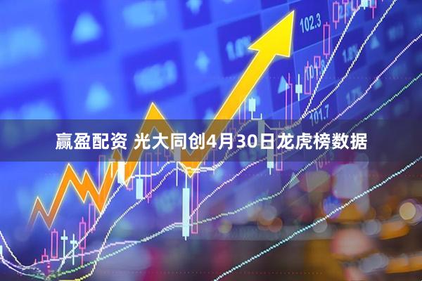 赢盈配资 光大同创4月30日龙虎榜数据