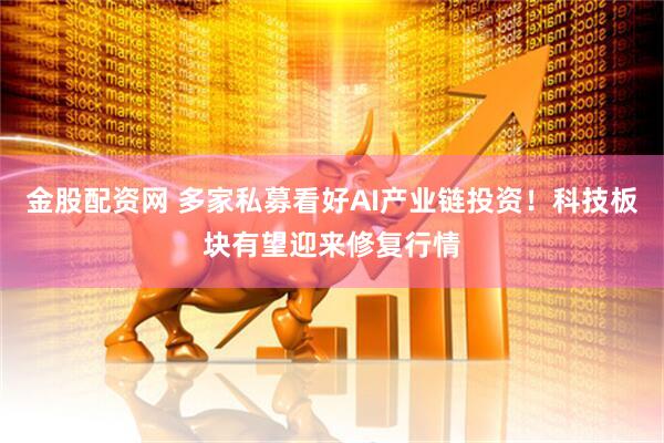 金股配资网 多家私募看好AI产业链投资！科技板块有望迎来修复行情