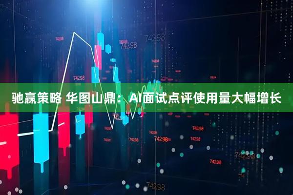 驰赢策略 华图山鼎：AI面试点评使用量大幅增长